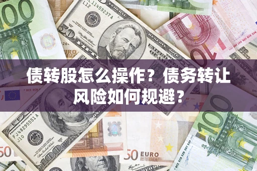 武汉债转股怎么操作？债务转让风险如何规避？