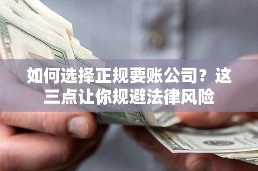 武汉如何选择正规要账公司？这三点让你规避法律风险