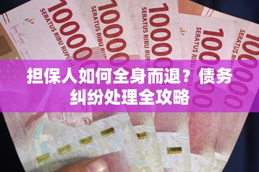 武汉担保人如何全身而退？债务纠纷处理全攻略