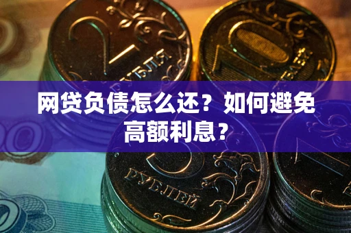 武汉网贷负债怎么还？如何避免高额利息？