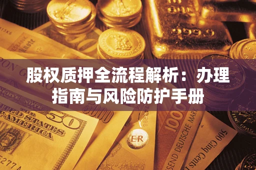 武汉股权质押全流程解析：办理指南与风险防护手册