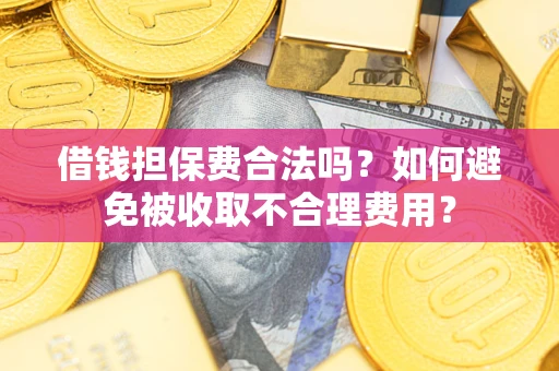 武汉借钱担保费合法吗？如何避免被收取不合理费用？