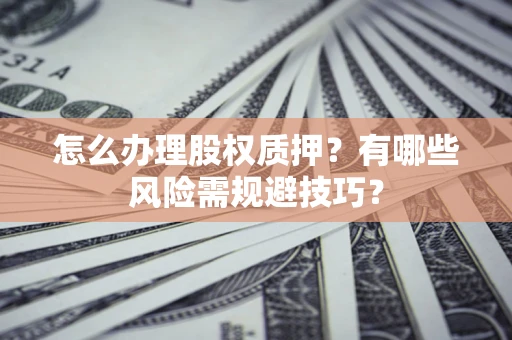 武汉怎么办理股权质押？有哪些风险需规避技巧？
