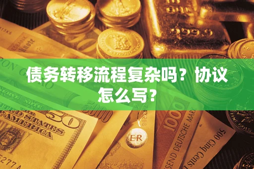 武汉债务转移流程复杂吗？协议怎么写？