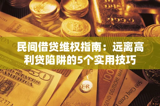 武汉民间借贷维权指南：远离高利贷陷阱的5个实用技巧