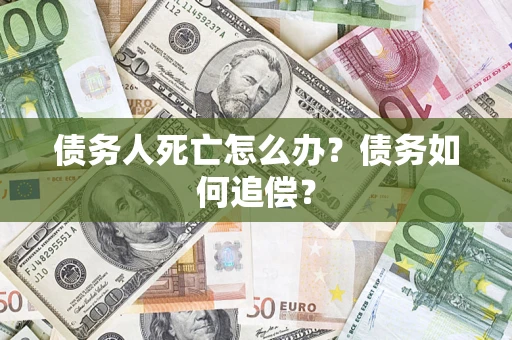 武汉债务人死亡怎么办？债务如何追偿？