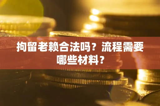武汉拘留老赖合法吗？流程需要哪些材料？