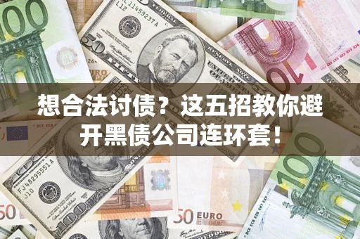 武汉想合法讨债？这五招教你避开黑债公司连环套！