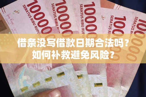 武汉借条没写借款日期合法吗？如何补救避免风险？
