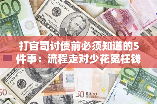 武汉打官司讨债前必须知道的5件事：流程走对少花冤枉钱