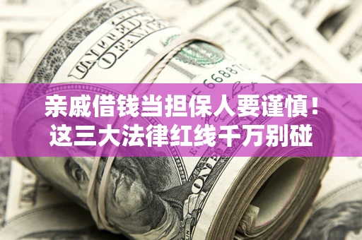 武汉亲戚借钱当担保人要谨慎！这三大法律红线千万别碰