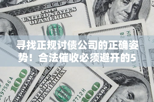 武汉寻找正规讨债公司的正确姿势！合法催收必须避开的5大雷区