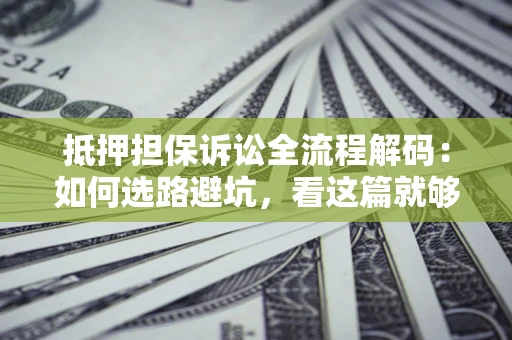 武汉抵押担保诉讼全流程解码：如何选路避坑，看这篇就够了