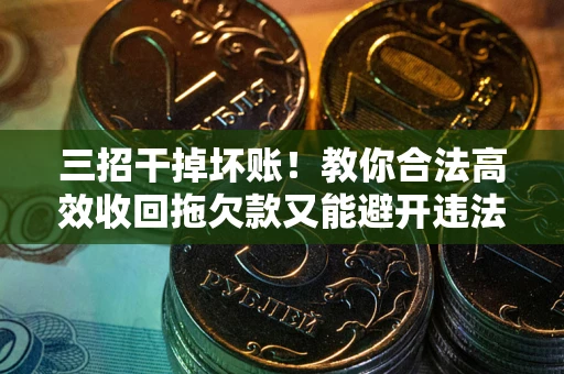 武汉三招干掉坏账！教你合法高效收回拖欠款又能避开违法雷区