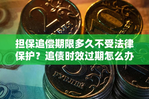 武汉担保追偿期限多久不受法律保护？追债时效过期怎么办？
