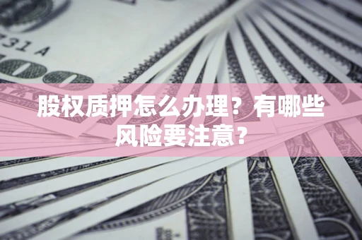 武汉股权质押怎么办理？有哪些风险要注意？