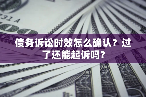 武汉债务诉讼时效怎么确认？过了还能起诉吗？