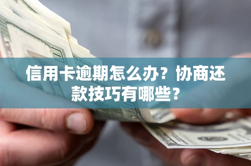 武汉信用卡逾期怎么办？协商还款技巧有哪些？
