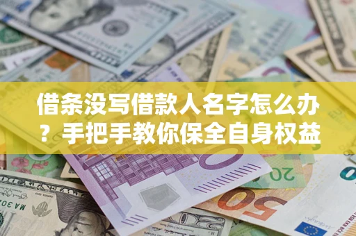 武汉借条没写借款人名字怎么办？手把手教你保全自身权益