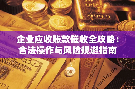 武汉企业应收账款催收全攻略：合法操作与风险规避指南