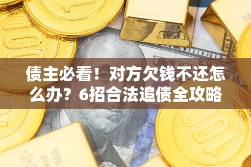 武汉债主必看！对方欠钱不还怎么办？6招合法追债全攻略