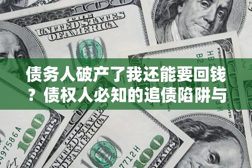 武汉债务人破产了我还能要回钱？债权人必知的追债陷阱与破局之道