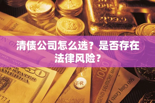 武汉清债公司怎么选？是否存在法律风险？