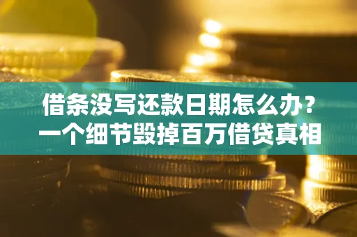 武汉借条没写还款日期怎么办？一个细节毁掉百万借贷真相