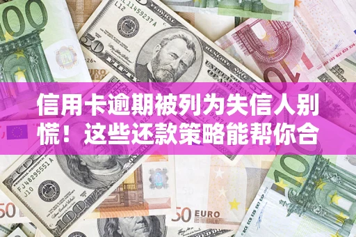 武汉信用卡逾期被列为失信人别慌！这些还款策略能帮你合法止损
