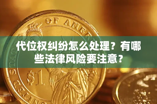 武汉代位权纠纷怎么处理？有哪些法律风险要注意？