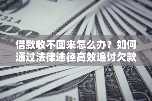 武汉借款收不回来怎么办？如何通过法律途径高效追讨欠款？