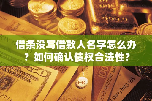 武汉借条没写借款人名字怎么办？如何确认债权合法性？