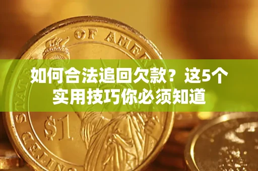 武汉如何合法追回欠款？这5个实用技巧你必须知道