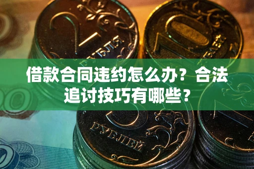 武汉借款合同违约怎么办？合法追讨技巧有哪些？