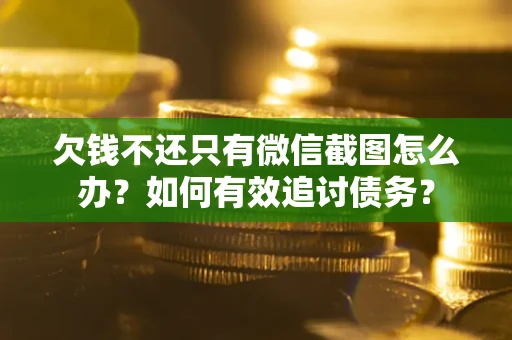 武汉欠钱不还只有微信截图怎么办？如何有效追讨债务？