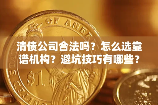 武汉清债公司合法吗？怎么选靠谱机构？避坑技巧有哪些？