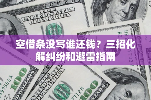 武汉空借条没写谁还钱？三招化解纠纷和避雷指南
