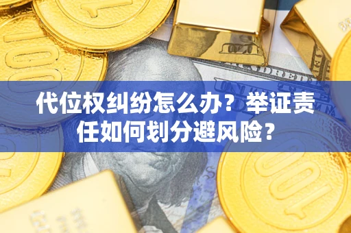 武汉代位权纠纷怎么办？举证责任如何划分避风险？