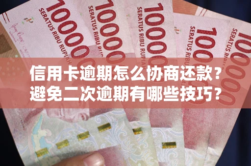 武汉信用卡逾期怎么协商还款？避免二次逾期有哪些技巧？
