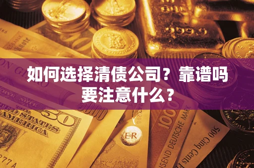 武汉如何选择清债公司？靠谱吗要注意什么？