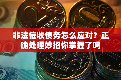 武汉非法催收债务怎么应对？正确处理妙招你掌握了吗