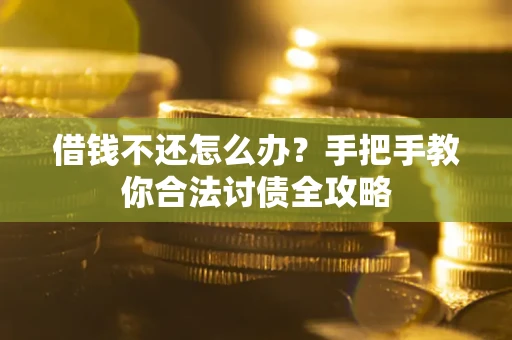 武汉借钱不还怎么办？手把手教你合法讨债全攻略
