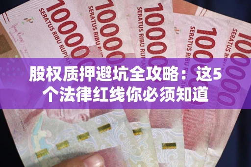 武汉股权质押避坑全攻略：这5个法律红线你必须知道