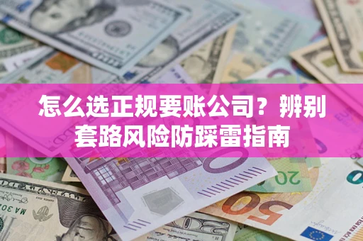 武汉怎么选正规要账公司？辨别套路风险防踩雷指南