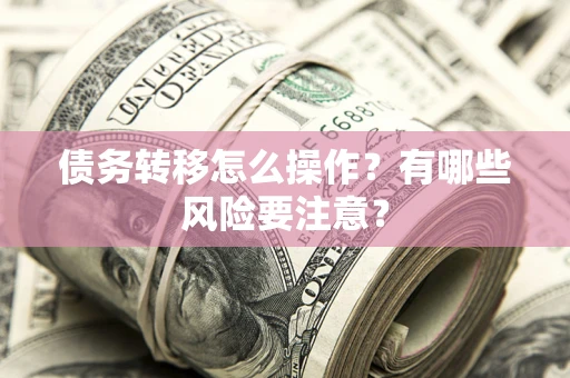 武汉债务转移怎么操作？有哪些风险要注意？