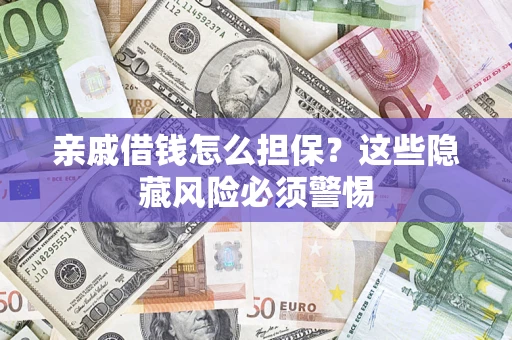 武汉亲戚借钱怎么担保？这些隐藏风险必须警惕
