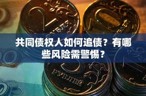 武汉共同债权人如何追债？有哪些风险需警惕？