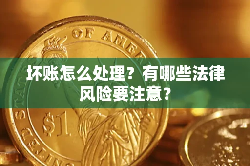 武汉坏账怎么处理？有哪些法律风险要注意？