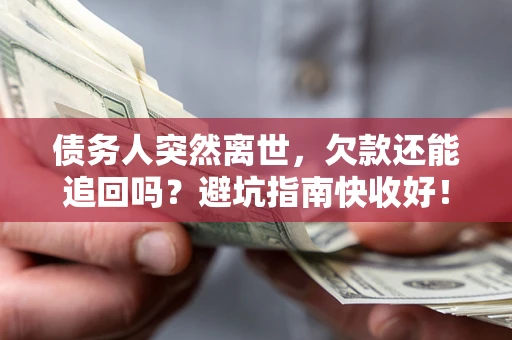 武汉债务人突然离世，欠款还能追回吗？避坑指南快收好！