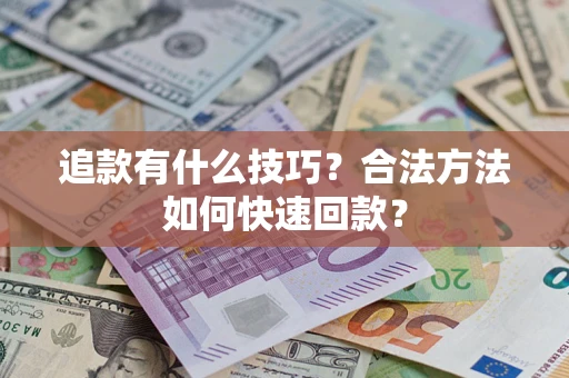 武汉追款有什么技巧？合法方法如何快速回款？